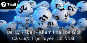 Đại Lý 77Ball - Khám Phá Thế Giới Cá Cược Trực Tuyến Tốt Nhất 6 Ai Ly 77Ball Kham Pha The Gioi Ca Cuoc Truc Tuyen Tot Nhat