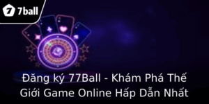 Đăng ký 77Ball - Khám Phá Thế Giới Game Online Hấp Dẫn Nhất 2 Ang Ky 77Ball Kham Pha The Gioi Game Online Hap Dan Nhat