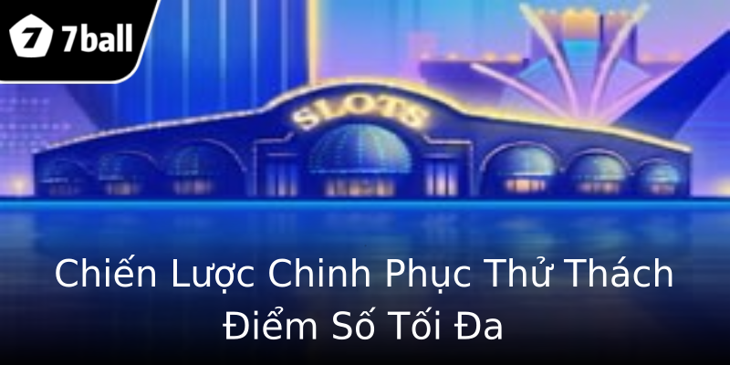 Chiến Lược Chinh Phục Thử Thách Điểm Số Tối Đa Chiến Lược Chinh Phục Thử Thách Điểm Số Tối Đa