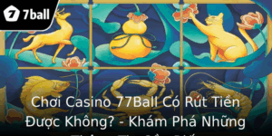 Choi Casino 77Ball Co Rut Tien Uoc Khong Kham Pha Nhung Thong Tin Can Biet
