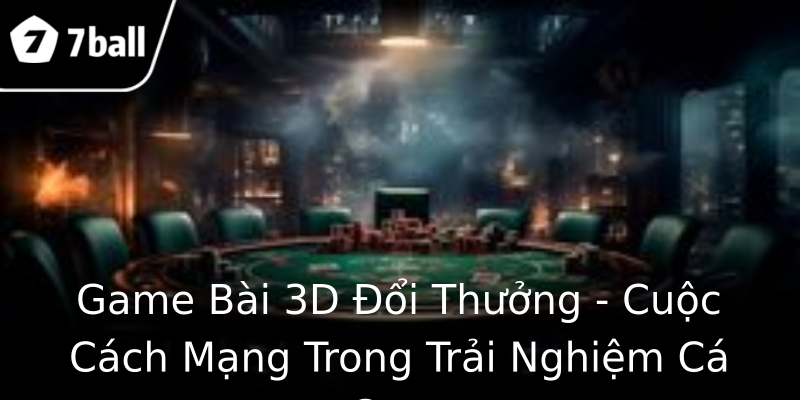 Game Bài 3D Đổi Thưởng - Cuộc Cách Mạng Trong Trải Nghiệm Cá Cược Game Bài 3D Đổi Thưởng - Cuộc Cách Mạng Trong Trải Nghiệm Cá Cược