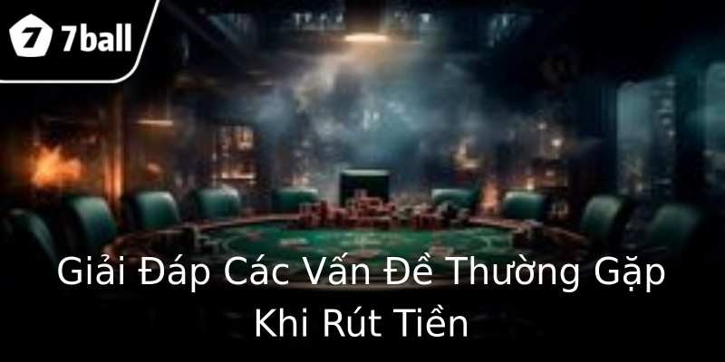 Giải Đáp Các Vấn Đề Thường Gặp Khi Rút Tiền Giải Đáp Các Vấn Đề Thường Gặp Khi Rút Tiền