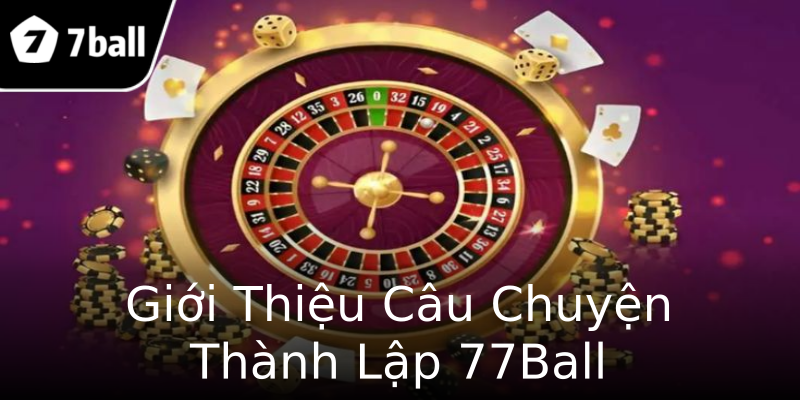 Giới Thiệu Câu Chuyện Thành Lập 77Ball Giới Thiệu Câu Chuyện Thành Lập 77Ball