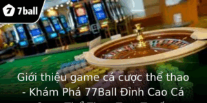 Giới thiệu game cá cược thể thao - Khám Phá 77Ball Đỉnh Cao Cá Cược Thể Thao Trực Tuyến 10 Gioi Thieu Game Ca Cuoc The Thao Kham Pha 77Ball Inh Cao Ca Cuoc The Thao Truc Tuyen