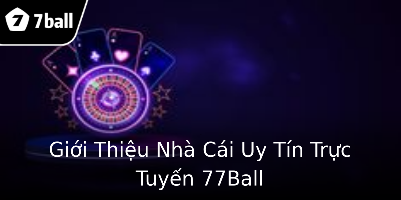 Giới Thiệu Nhà Cái Uy Tín Trực Tuyến 77Ball Giới Thiệu Nhà Cái Uy Tín Trực Tuyến 77Ball