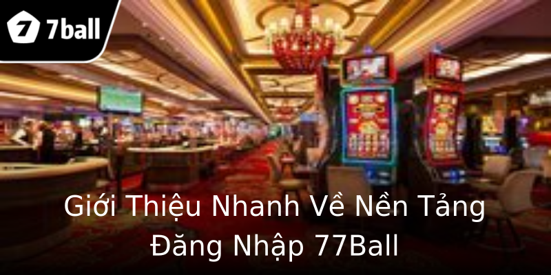 Giới Thiệu Nhanh Về Nền Tảng Đăng Nhập 77Ball Giới Thiệu Nhanh Về Nền Tảng Đăng Nhập 77Ball