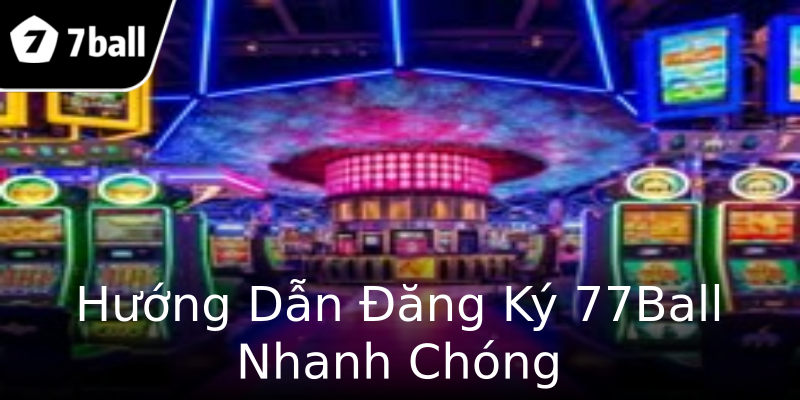 Hướng Dẫn Đăng Ký 77Ball Nhanh Chóng Hướng Dẫn Đăng Ký 77Ball Nhanh Chóng