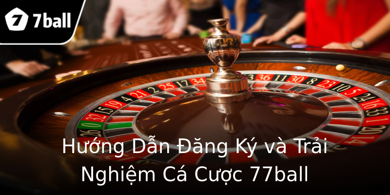 Hướng Dẫn Đăng Ký và Trải Nghiệm Cá Cược 77ball Hướng Dẫn Đăng Ký và Trải Nghiệm Cá Cược 77ball