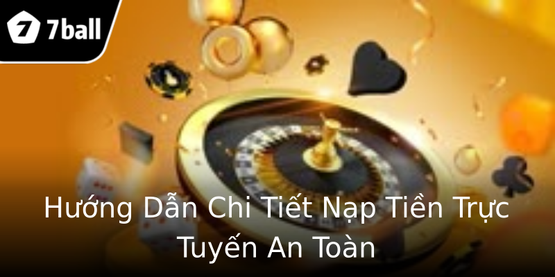 Hướng Dẫn Chi Tiết Nạp Tiền Trực Tuyến An Toàn Hướng Dẫn Chi Tiết Nạp Tiền Trực Tuyến An Toàn