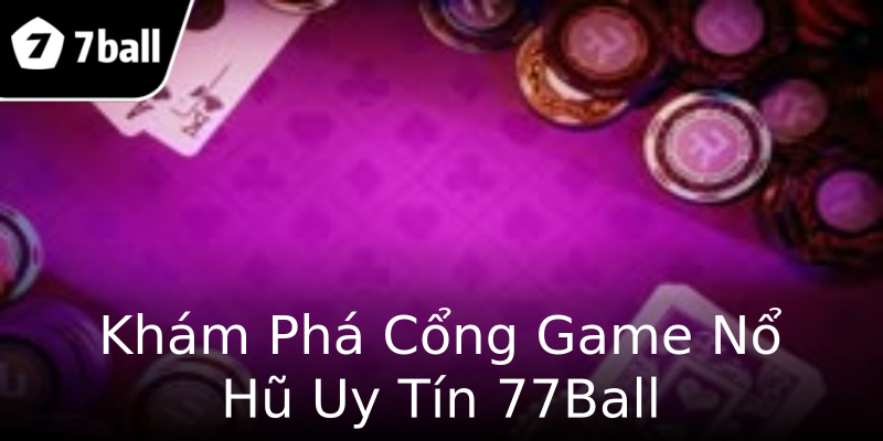 Khám Phá Cổng Game Nổ Hũ Uy Tín 77Ball Khám Phá Cổng Game Nổ Hũ Uy Tín 77Ball