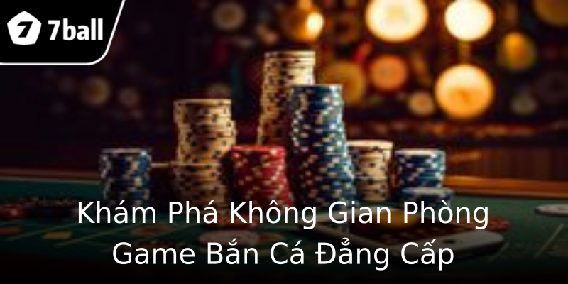Khám Phá Không Gian Phòng Game Bắn Cá Đẳng Cấp Khám Phá Không Gian Phòng Game Bắn Cá Đẳng Cấp