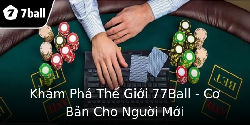 Khám Phá Thế Giới 77Ball - Cơ Bản Cho Người Mới Khám Phá Thế Giới 77Ball - Cơ Bản Cho Người Mới