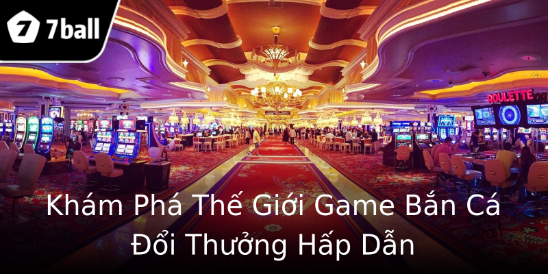 Khám Phá Thế Giới Game Bắn Cá Đổi Thưởng Hấp Dẫn Khám Phá Thế Giới Game Bắn Cá Đổi Thưởng Hấp Dẫn