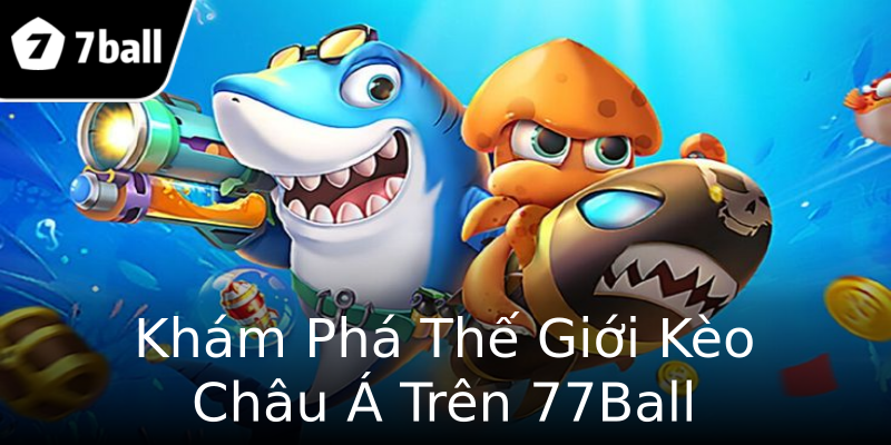 Khám Phá Thế Giới Kèo Châu Á Trên 77Ball Khám Phá Thế Giới Kèo Châu Á Trên 77Ball