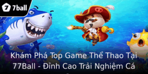 Khám Phá Top Game Thể Thao Tại 77Ball - Đỉnh Cao Trải Nghiệm Cá Cược 4 Kham Pha Top Game The Thao Tai 77Ball Inh Cao Trai Nghiem Ca Cuoc