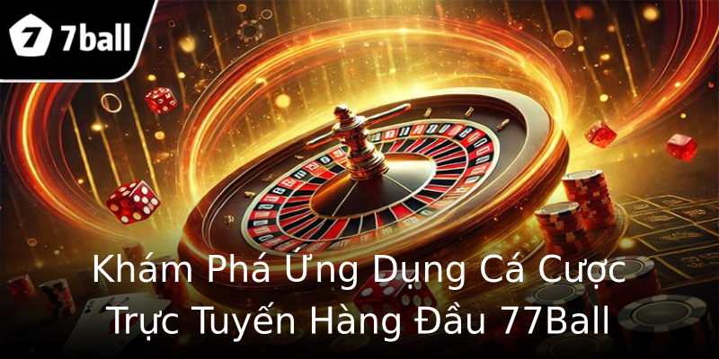 Khám Phá Ứng Dụng Cá Cược Trực Tuyến Hàng Đầu 77Ball Khám Phá Ứng Dụng Cá Cược Trực Tuyến Hàng Đầu 77Ball