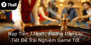 Nạp Tiền 77Ball - Hướng Dẫn Chi Tiết Để Trải Nghiệm Game Tốt Nhất 4 Nap Tien 77Ball Huong Dan Chi Tiet E Trai Nghiem Game Tot Nhat