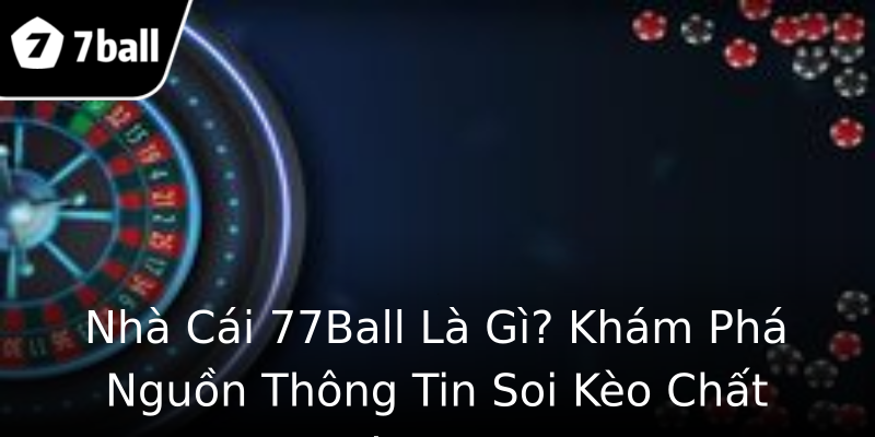 Nhà Cái 77Ball Là Gì? Khám Phá Nguồn Thông Tin Soi Kèo Chất Lượng Nhà Cái 77Ball Là Gì? Khám Phá Nguồn Thông Tin Soi Kèo Chất Lượng