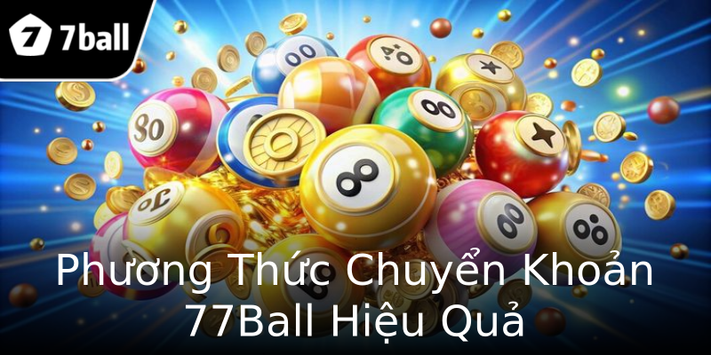 Phương Thức Chuyển Khoản 77Ball Hiệu Quả Phương Thức Chuyển Khoản 77Ball Hiệu Quả