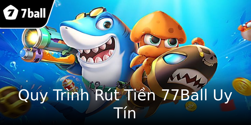 Quy Trình Rút Tiền 77Ball Uy Tín Quy Trình Rút Tiền 77Ball Uy Tín