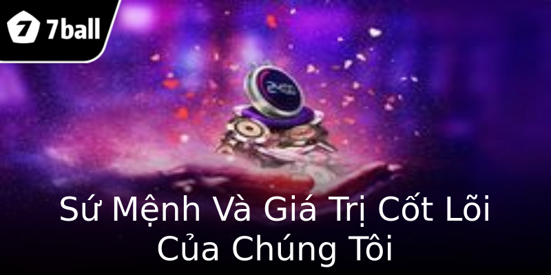 Sứ Mệnh Và Giá Trị Cốt Lõi Của Chúng Tôi Sứ Mệnh Và Giá Trị Cốt Lõi Của Chúng Tôi