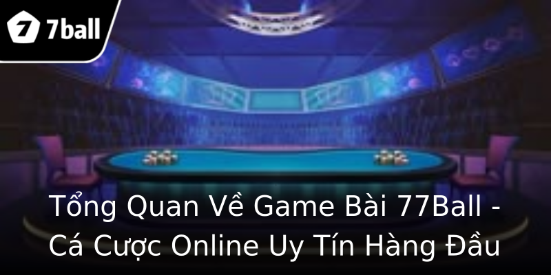 Tổng Quan Về Game Bài 77Ball - Cá Cược Online Uy Tín Hàng Đầu Tổng Quan Về Game Bài 77Ball - Cá Cược Online Uy Tín Hàng Đầu