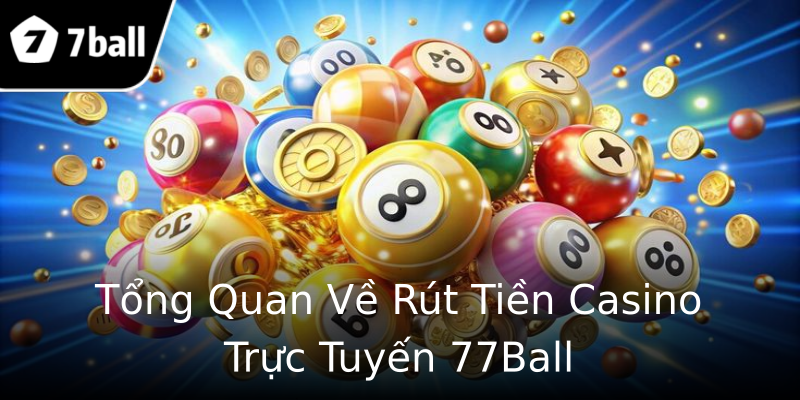 Tổng Quan Về Rút Tiền Casino Trực Tuyến 77Ball Tổng Quan Về Rút Tiền Casino Trực Tuyến 77Ball