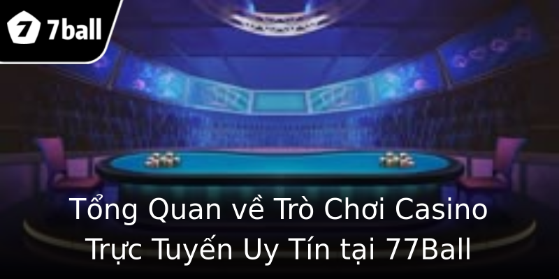Tổng Quan về Trò Chơi Casino Trực Tuyến Uy Tín tại 77Ball Tổng Quan về Trò Chơi Casino Trực Tuyến Uy Tín tại 77Ball
